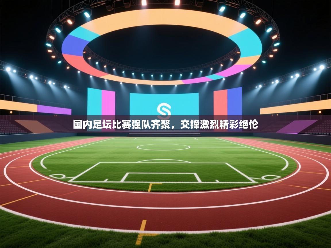 开云体育入口手机版-国内足坛比赛强队齐聚,交锋激烈精彩绝伦  第2张