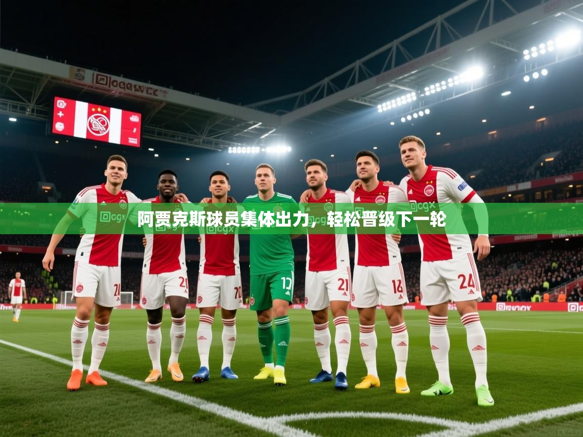 开云体育app下载地址-阿贾克斯球员集体出力,轻松晋级下一轮  第2张