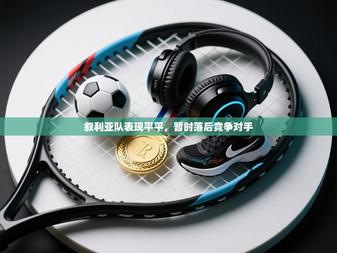 开云体育注册下载-叙利亚队表现平平,暂时落后竞争对手 第2张