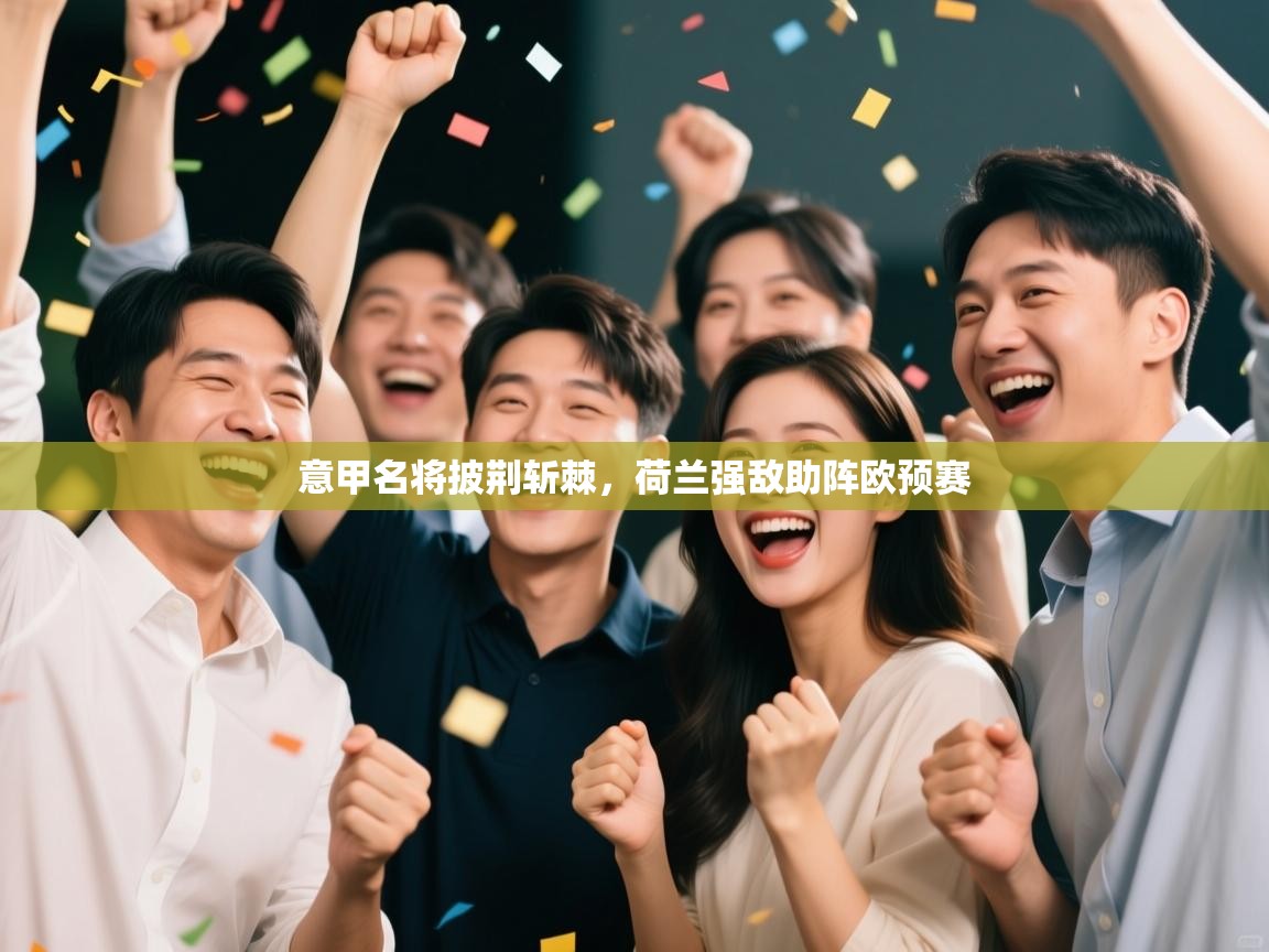 开云邀请码-意甲名将披荆斩棘,荷兰强敌助阵欧预赛 第1张