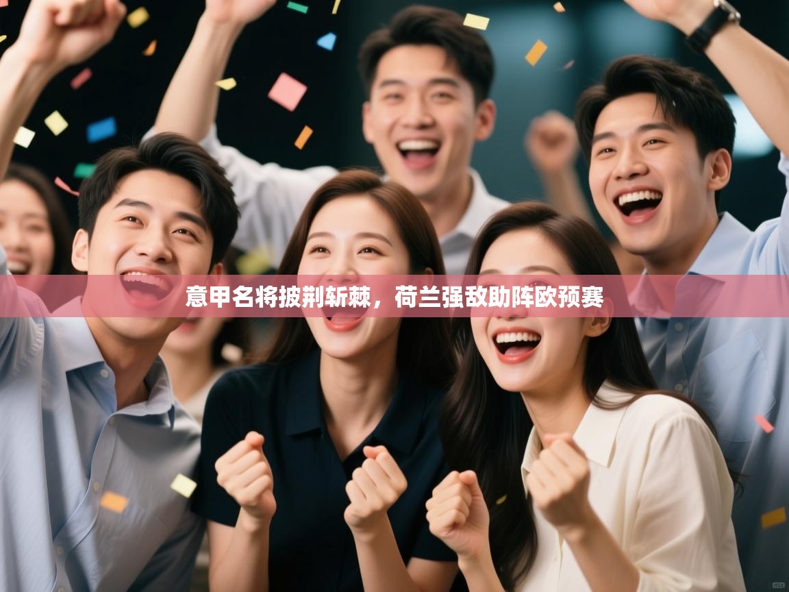 开云邀请码-意甲名将披荆斩棘,荷兰强敌助阵欧预赛 第2张