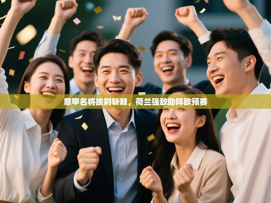 开云邀请码-意甲名将披荆斩棘,荷兰强敌助阵欧预赛 第3张