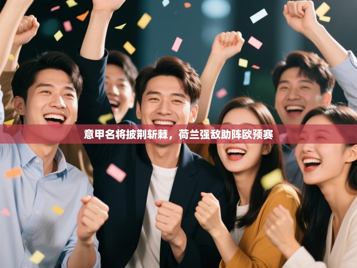开云邀请码-意甲名将披荆斩棘,荷兰强敌助阵欧预赛 第4张