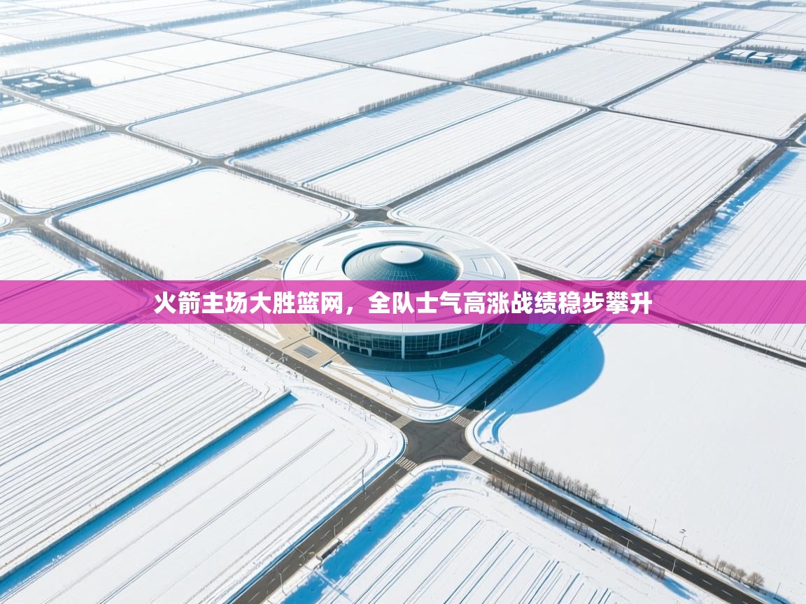 云开体育-火箭主场大胜篮网，全队士气高涨战绩稳步攀升  第2张