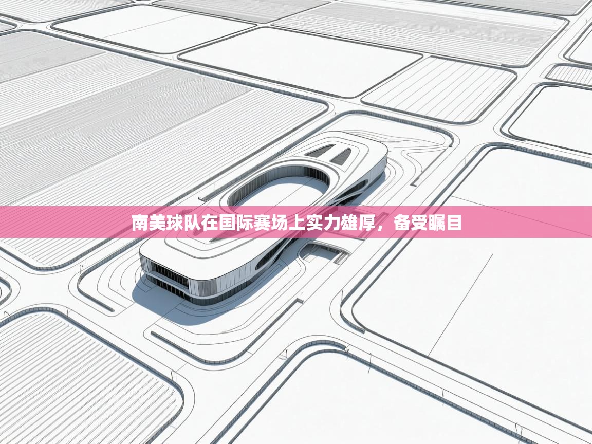 开云体育网络异常修复-南美球队在国际赛场上实力雄厚，备受瞩目  第1张