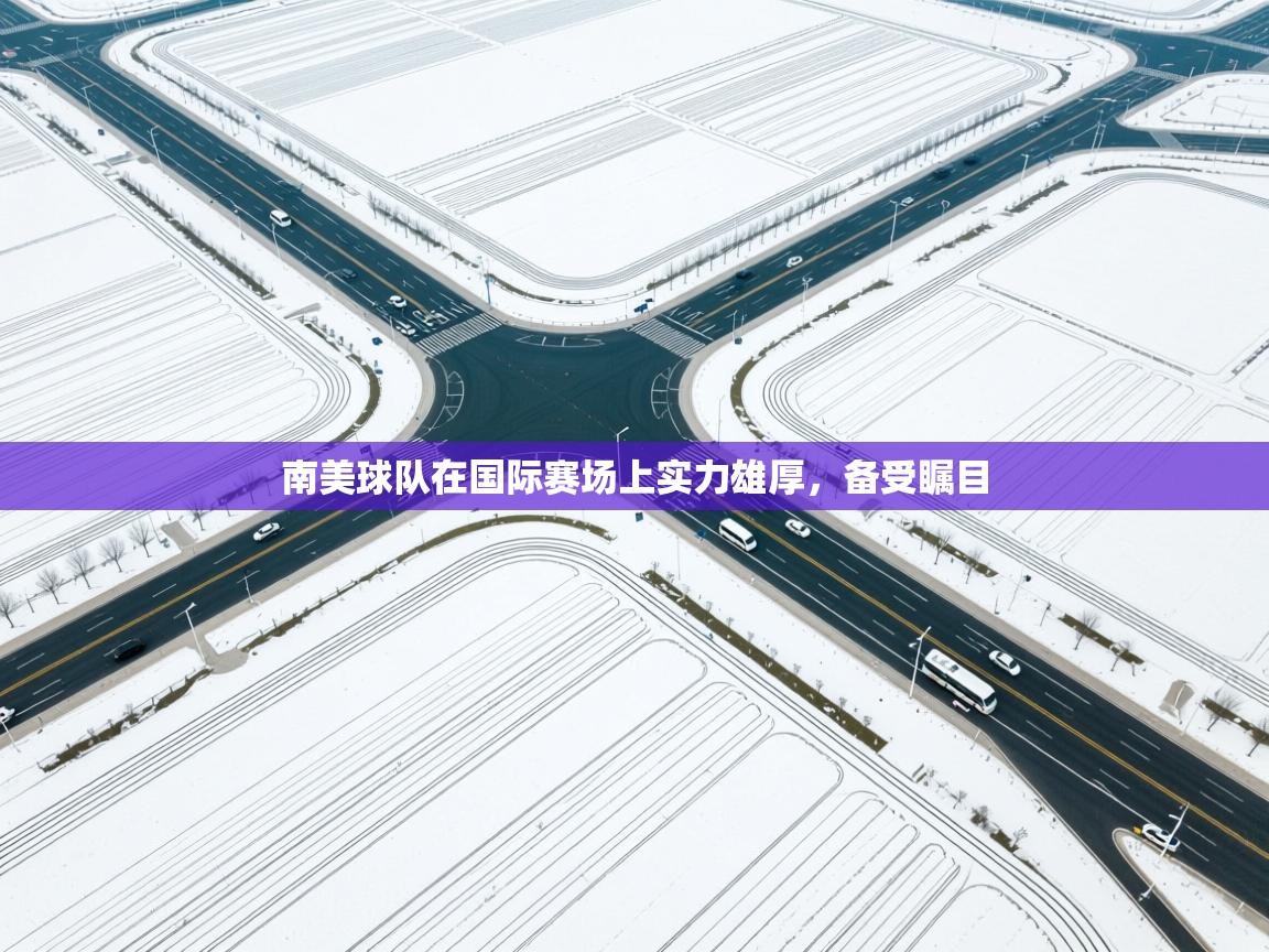 开云体育网络异常修复-南美球队在国际赛场上实力雄厚，备受瞩目  第2张