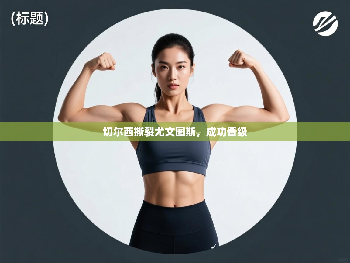 开云·体育app中国官方网站-切尔西撕裂尤文图斯，成功晋级  第4张