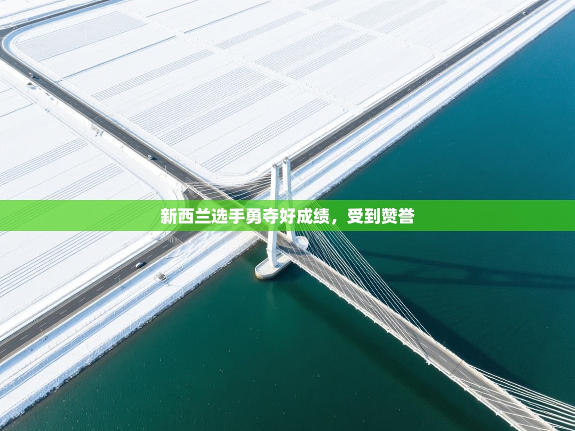 开云客服-新西兰选手勇夺好成绩,受到赞誉 第1张