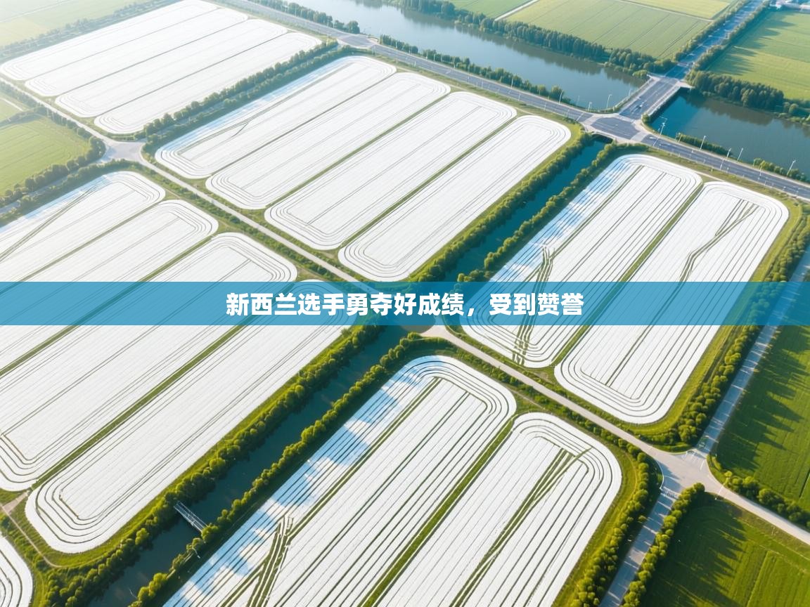 开云客服-新西兰选手勇夺好成绩,受到赞誉 第2张