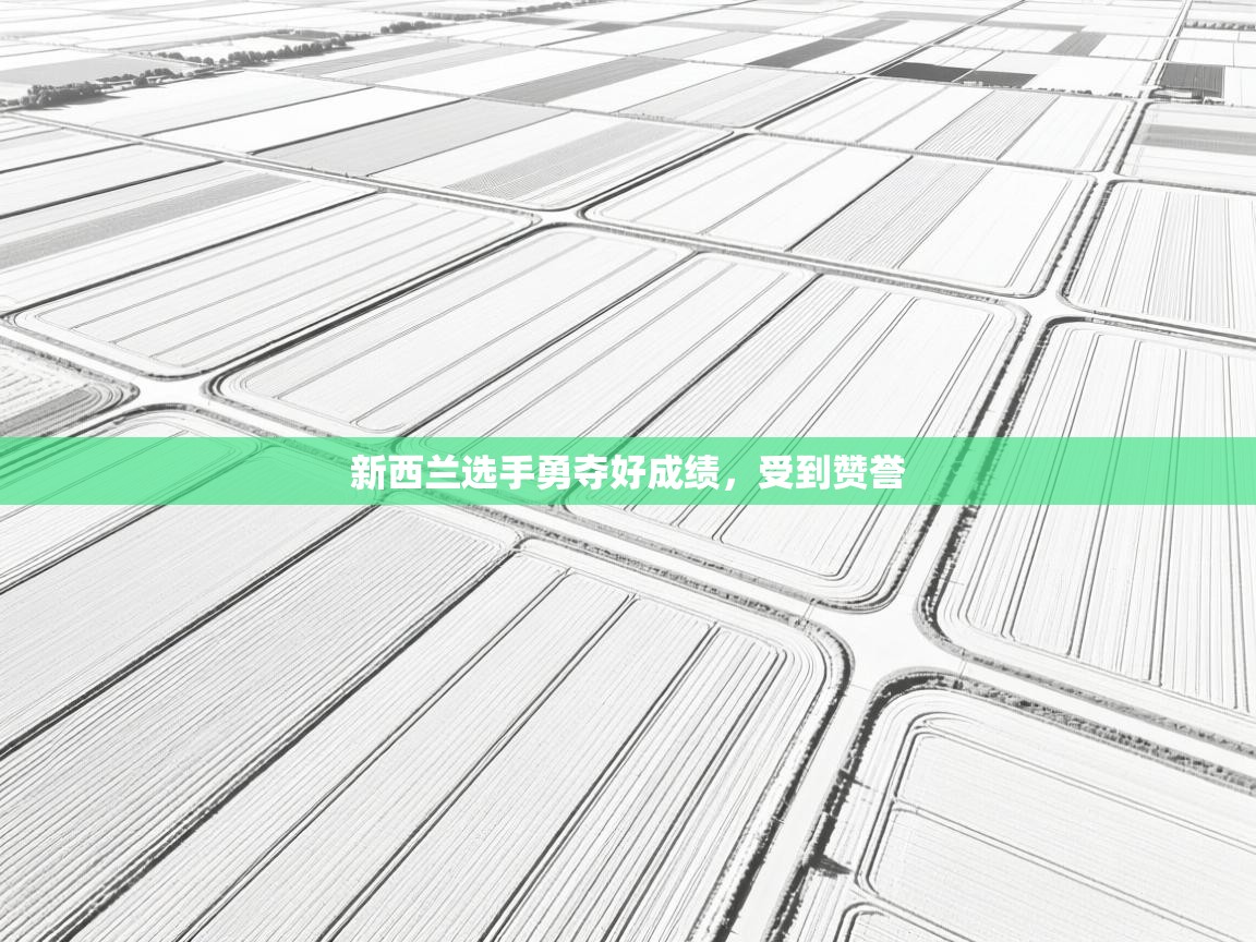 开云客服-新西兰选手勇夺好成绩,受到赞誉 第4张