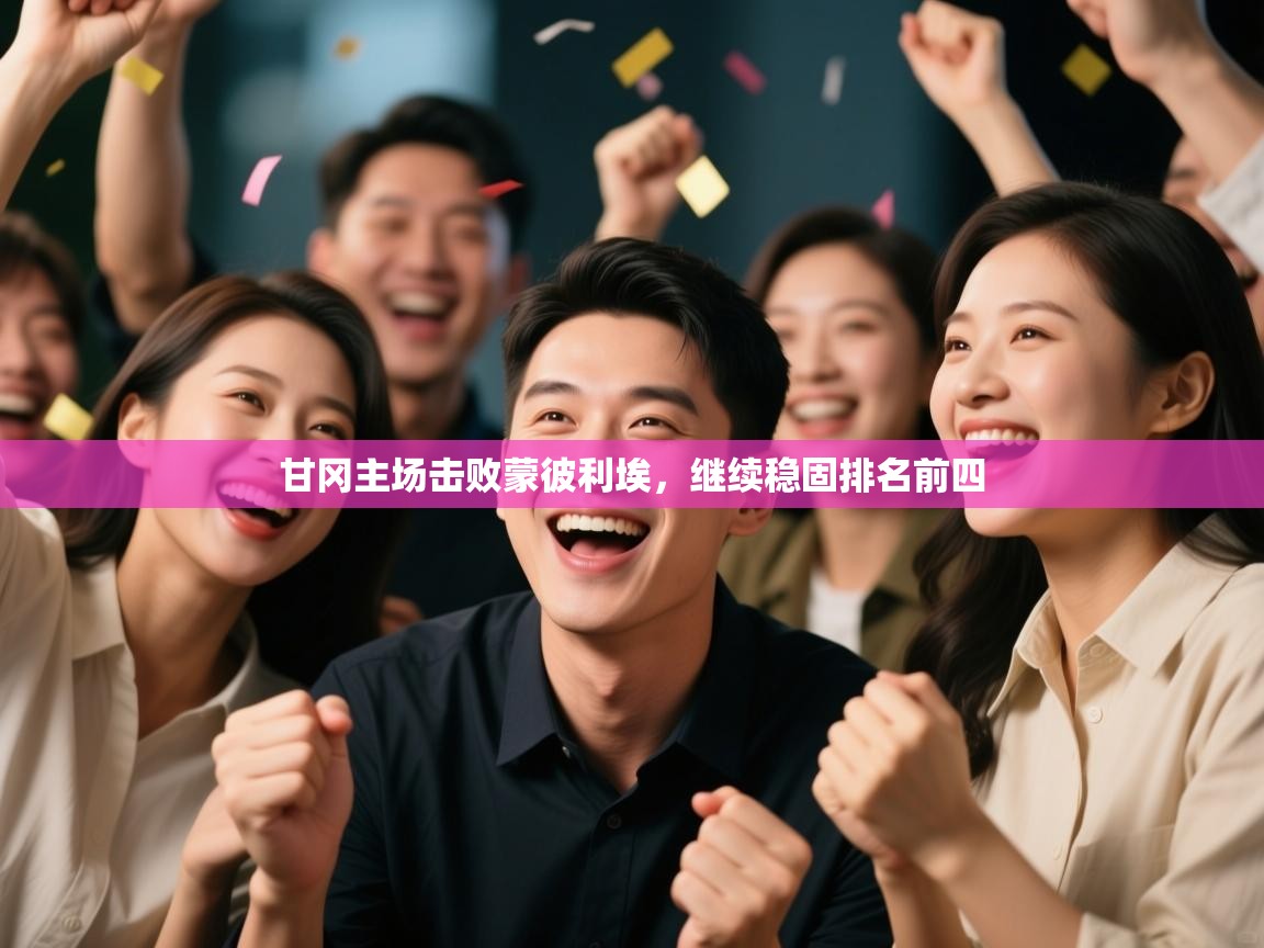 开云体育入口网址-甘冈主场击败蒙彼利埃，继续稳固排名前四  第4张