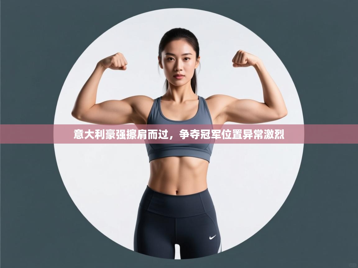 开云体育多语言中文版-意大利豪强擦肩而过,争夺冠军位置异常激烈 第1张