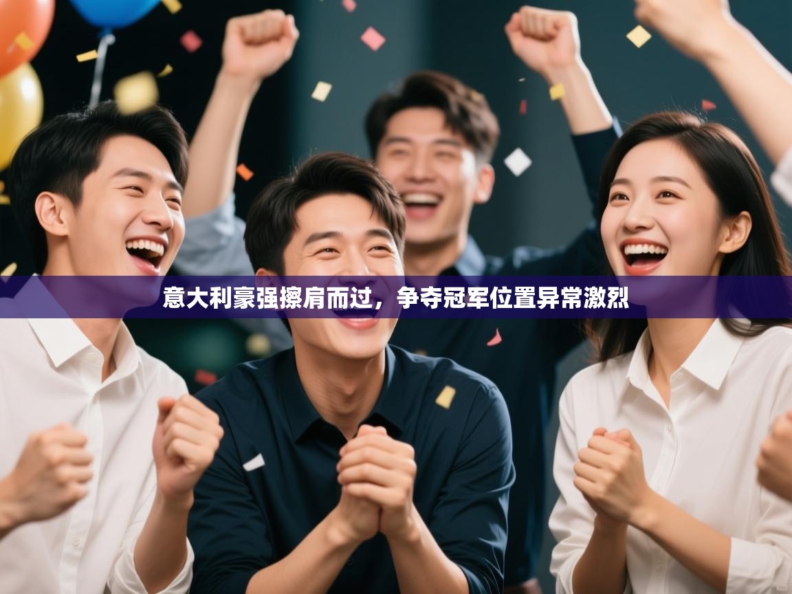 开云体育多语言中文版-意大利豪强擦肩而过,争夺冠军位置异常激烈 第4张