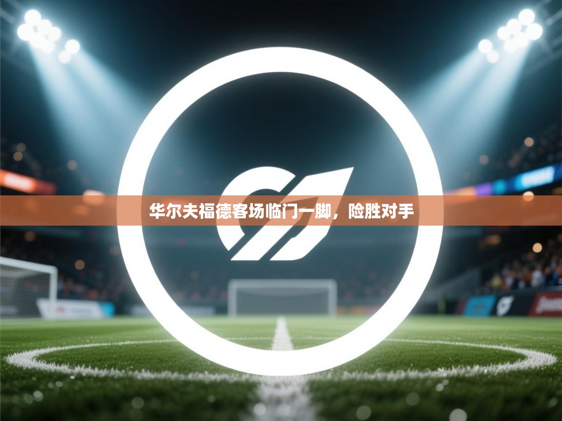 开云体育苹果版下载-华尔夫福德客场临门一脚，险胜对手  第1张