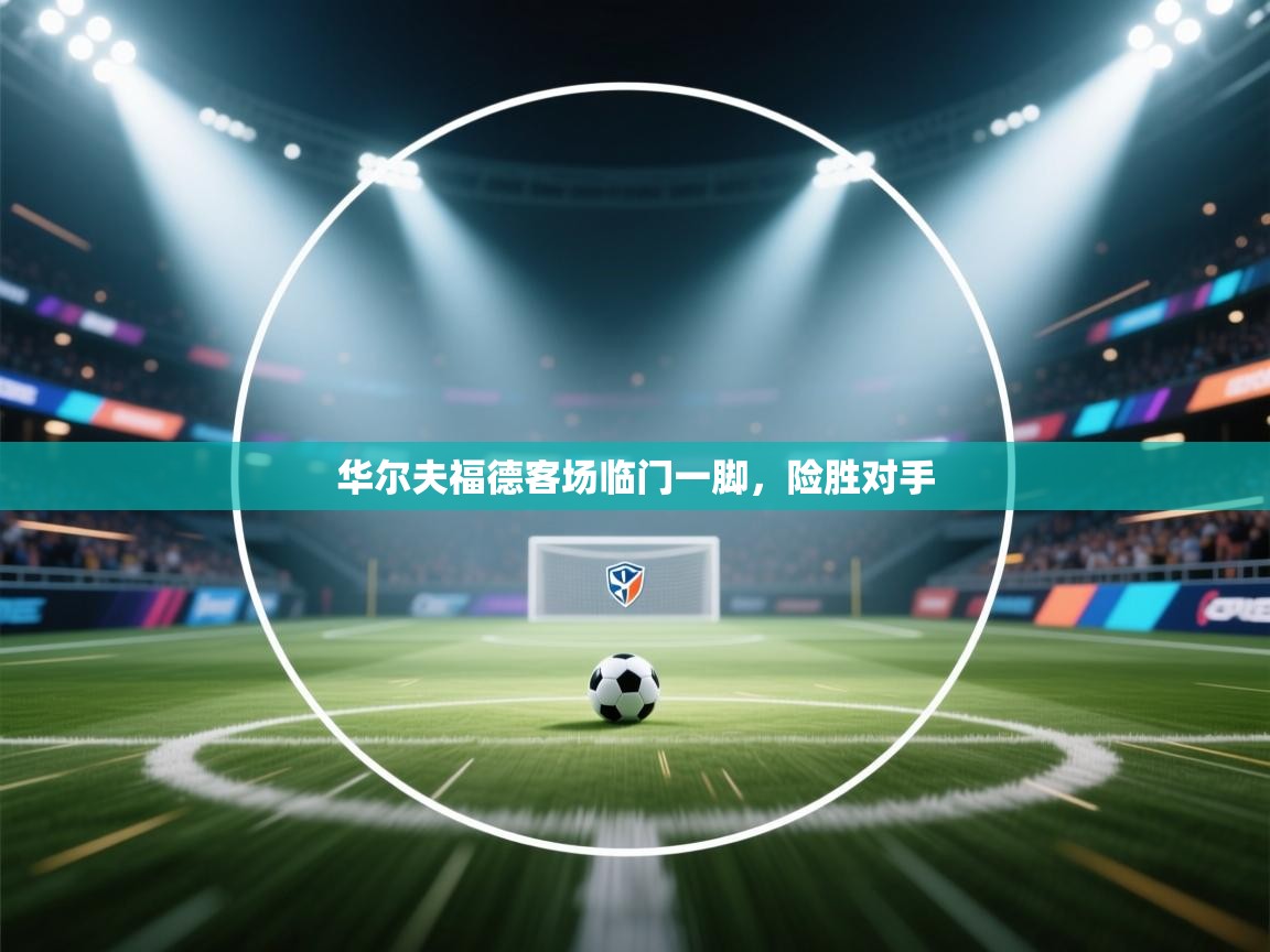 开云体育苹果版下载-华尔夫福德客场临门一脚，险胜对手  第3张