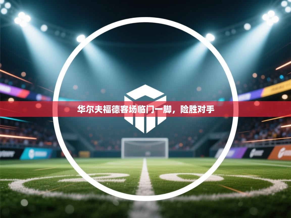 开云体育苹果版下载-华尔夫福德客场临门一脚，险胜对手  第4张