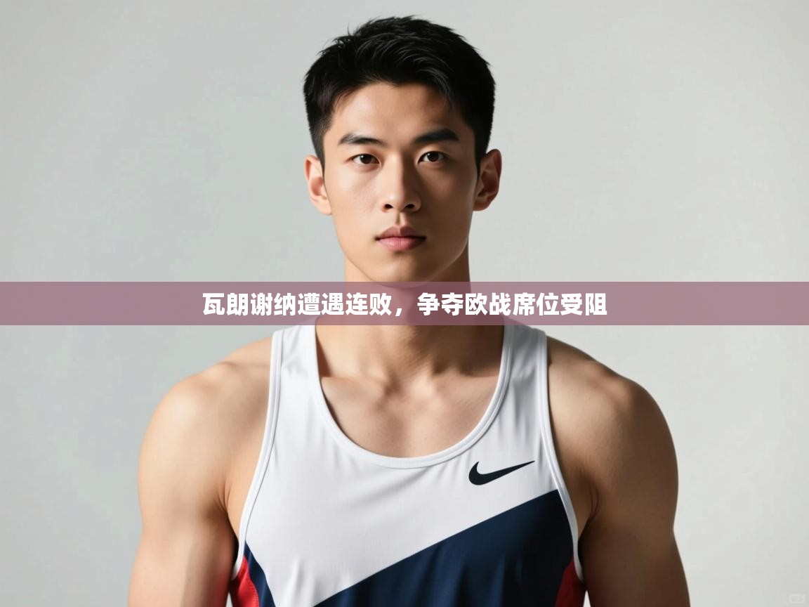 开云体育app官网网页登录入口-瓦朗谢纳遭遇连败，争夺欧战席位受阻