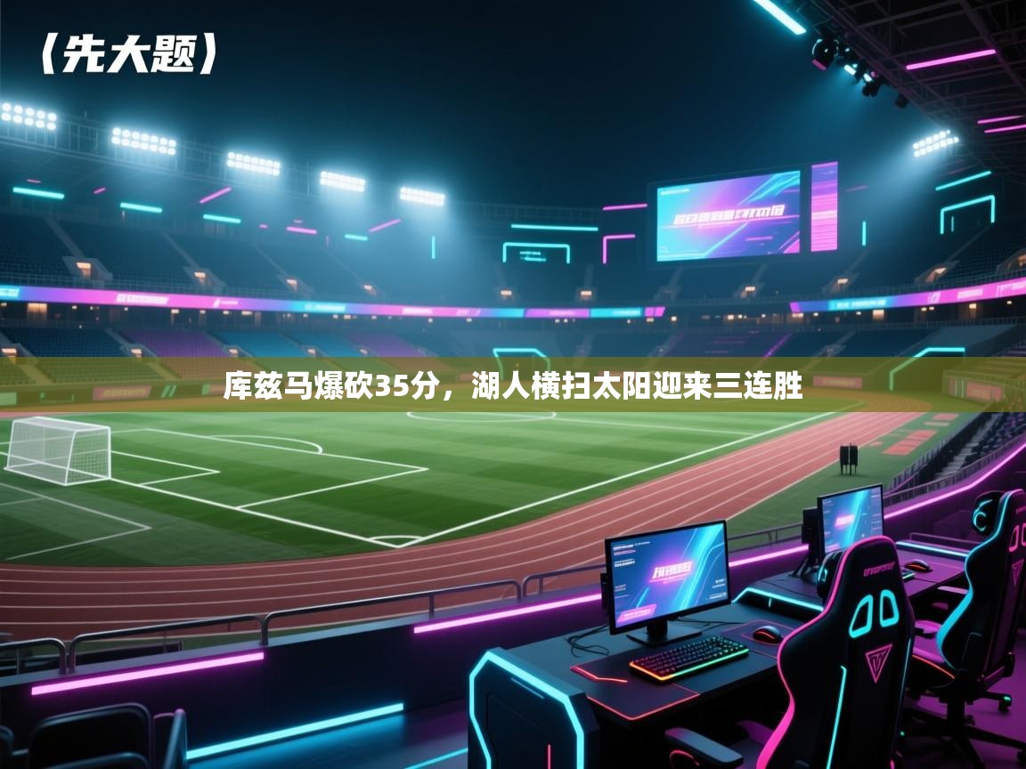 开云体育在线玩-库兹马爆砍35分，湖人横扫太阳迎来三连胜  第4张