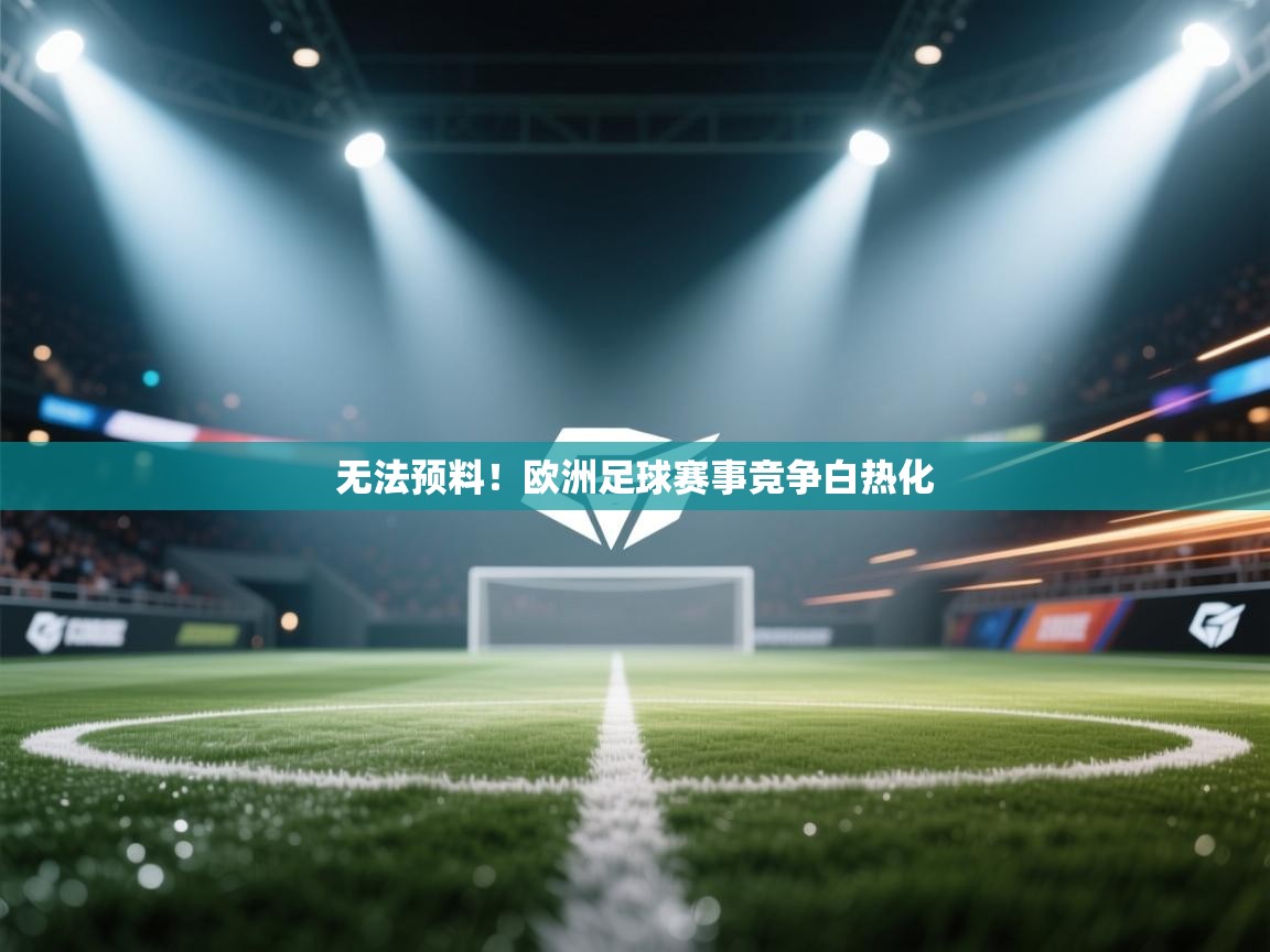 开运体育登录入口-无法预料！欧洲足球赛事竞争白热化  第2张