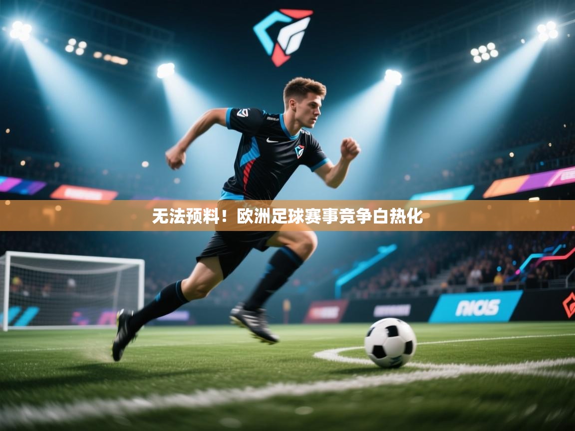 开运体育登录入口-无法预料！欧洲足球赛事竞争白热化  第3张