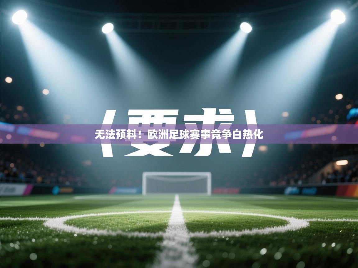 开运体育登录入口-无法预料！欧洲足球赛事竞争白热化  第4张