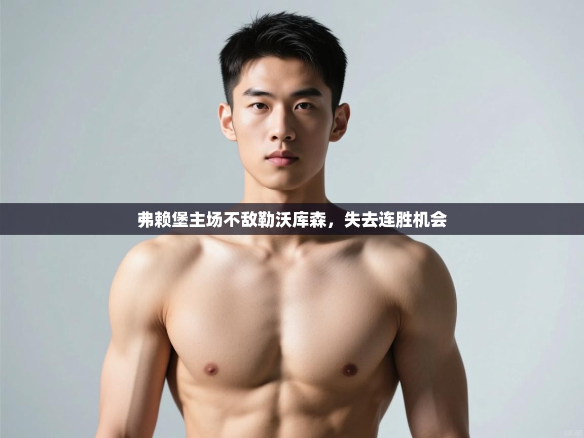 开云体育app登录入口-弗赖堡主场不敌勒沃库森,失去连胜机会 第2张