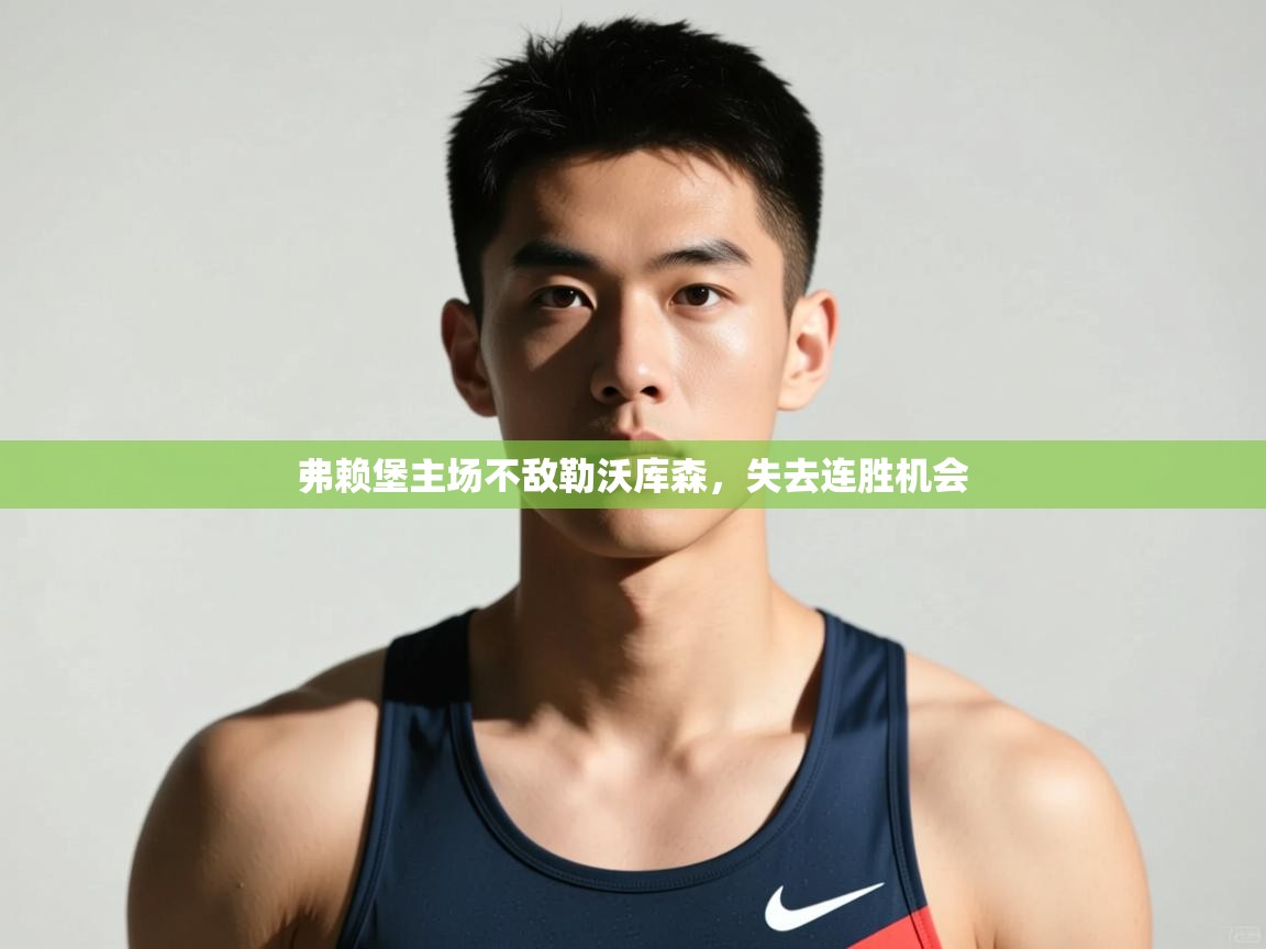 开云体育app登录入口-弗赖堡主场不敌勒沃库森,失去连胜机会 第3张