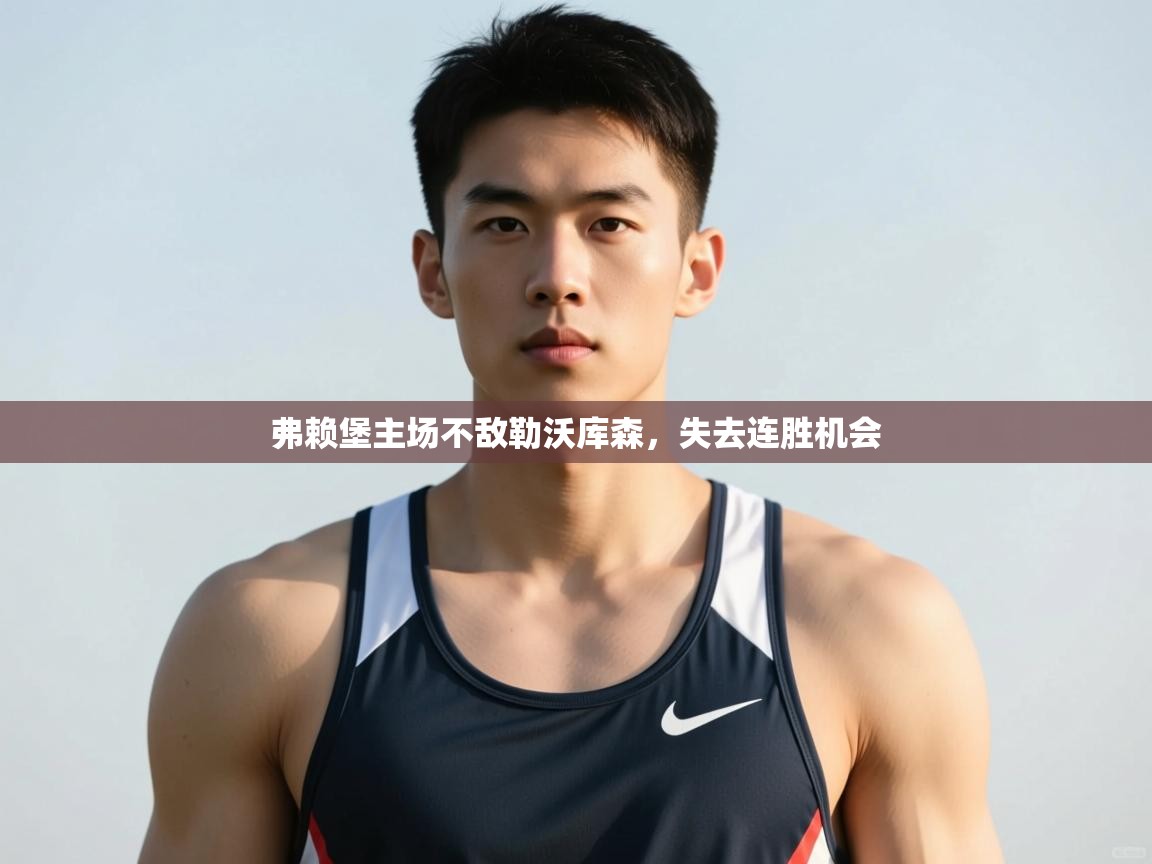 开云体育app登录入口-弗赖堡主场不敌勒沃库森,失去连胜机会 第4张