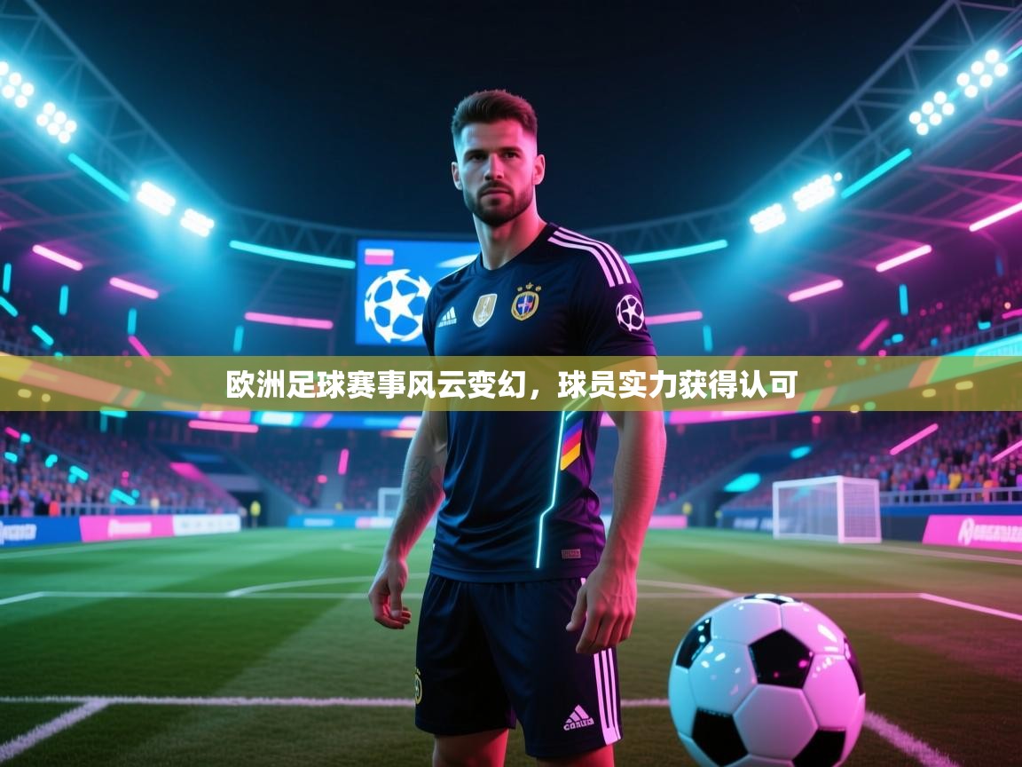 开云体育视频直播低延迟-欧洲足球赛事风云变幻，球员实力获得认可  第2张
