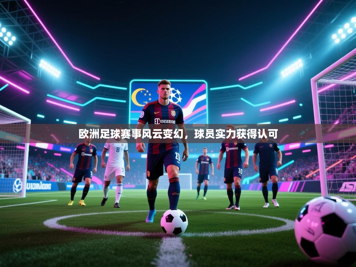 开云体育视频直播低延迟-欧洲足球赛事风云变幻，球员实力获得认可  第3张