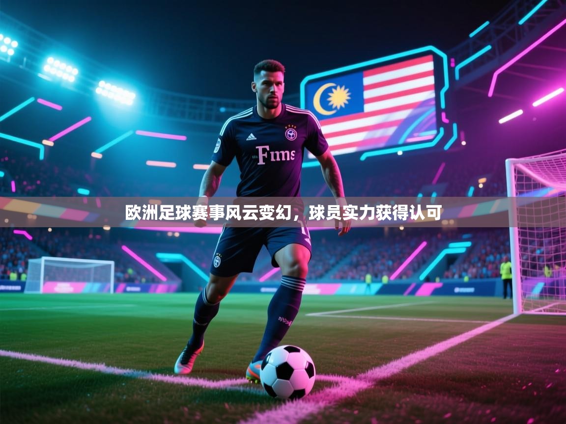 开云体育视频直播低延迟-欧洲足球赛事风云变幻，球员实力获得认可  第4张
