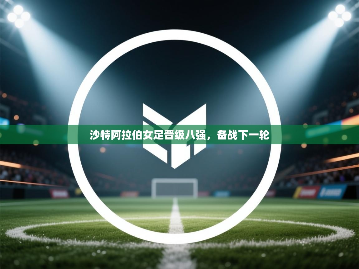 开云APP-沙特阿拉伯女足晋级八强，备战下一轮  第1张