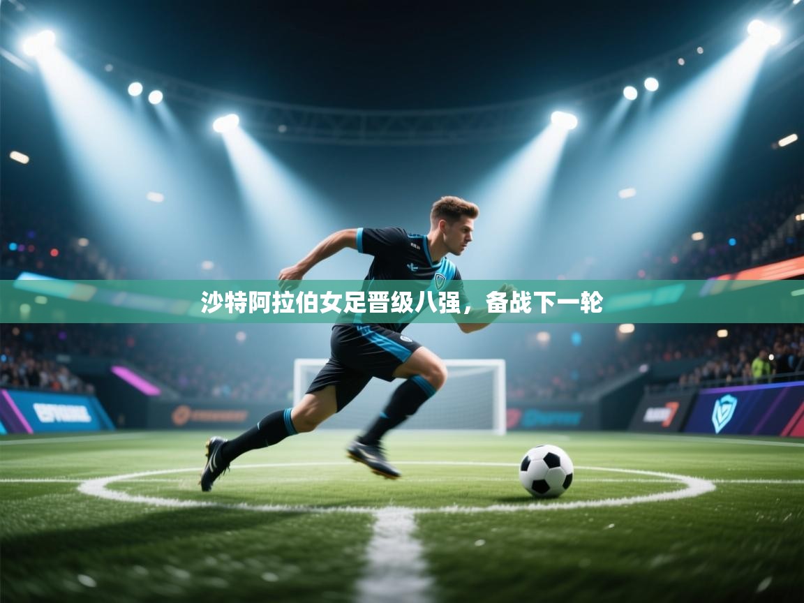 开云APP-沙特阿拉伯女足晋级八强，备战下一轮  第4张