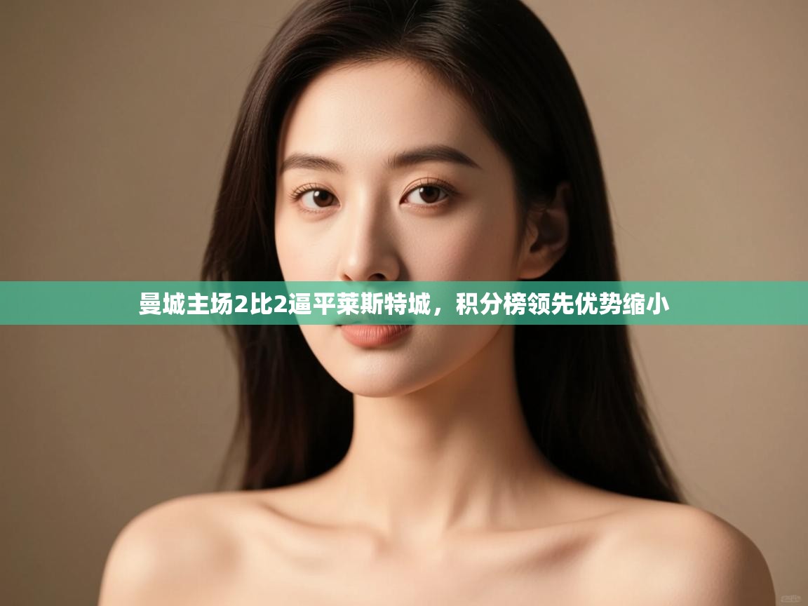 云开体育app登录入口-曼城主场2比2逼平莱斯特城，积分榜领先优势缩小  第4张