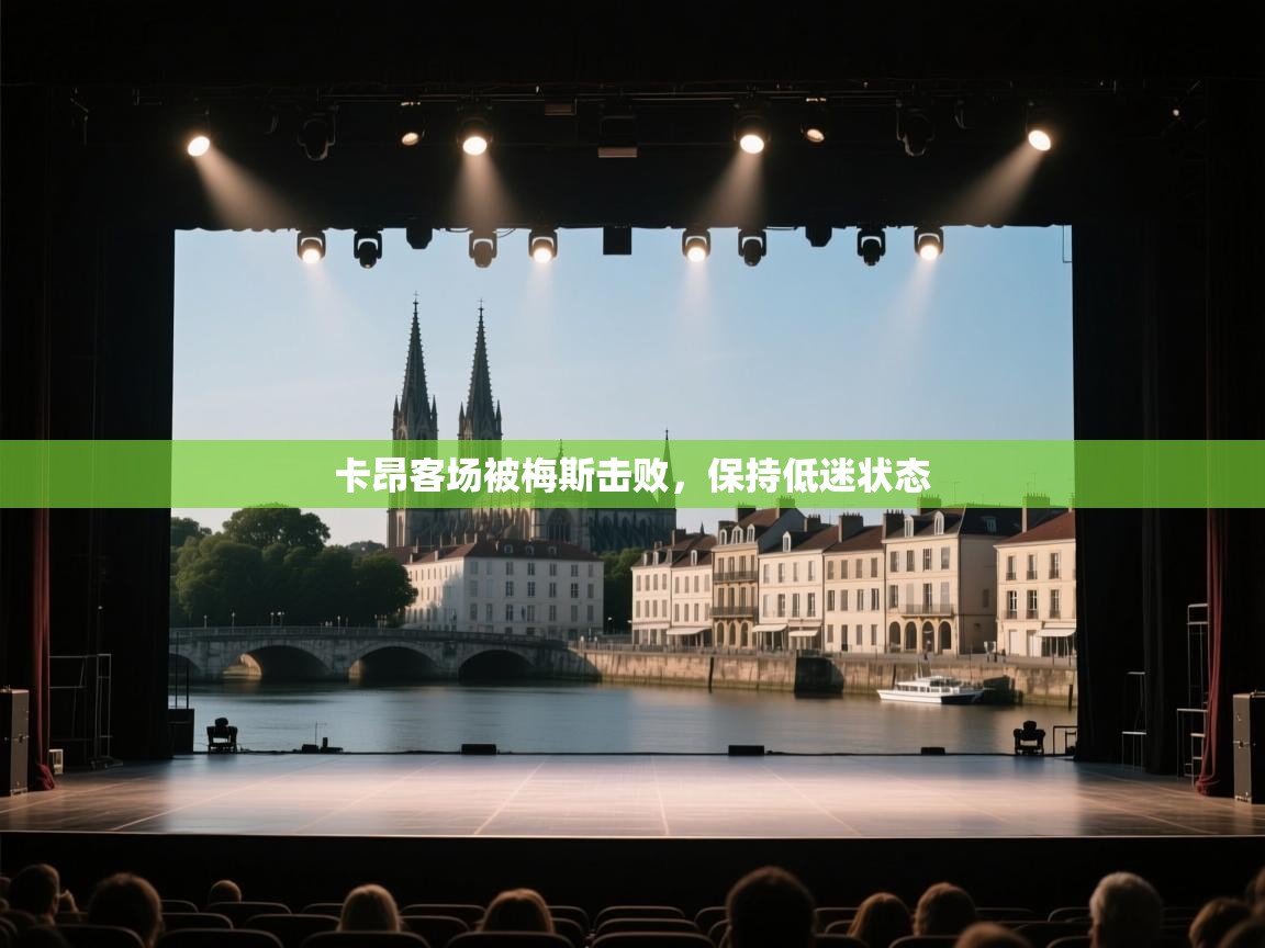 开云体育入口-卡昂客场被梅斯击败，保持低迷状态