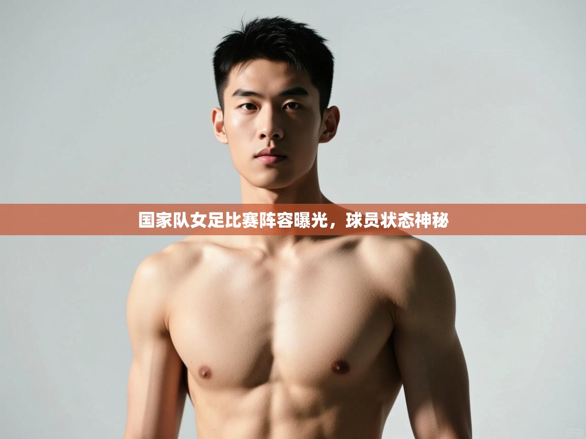 开云登录-国家队女足比赛阵容曝光，球员状态神秘  第2张
