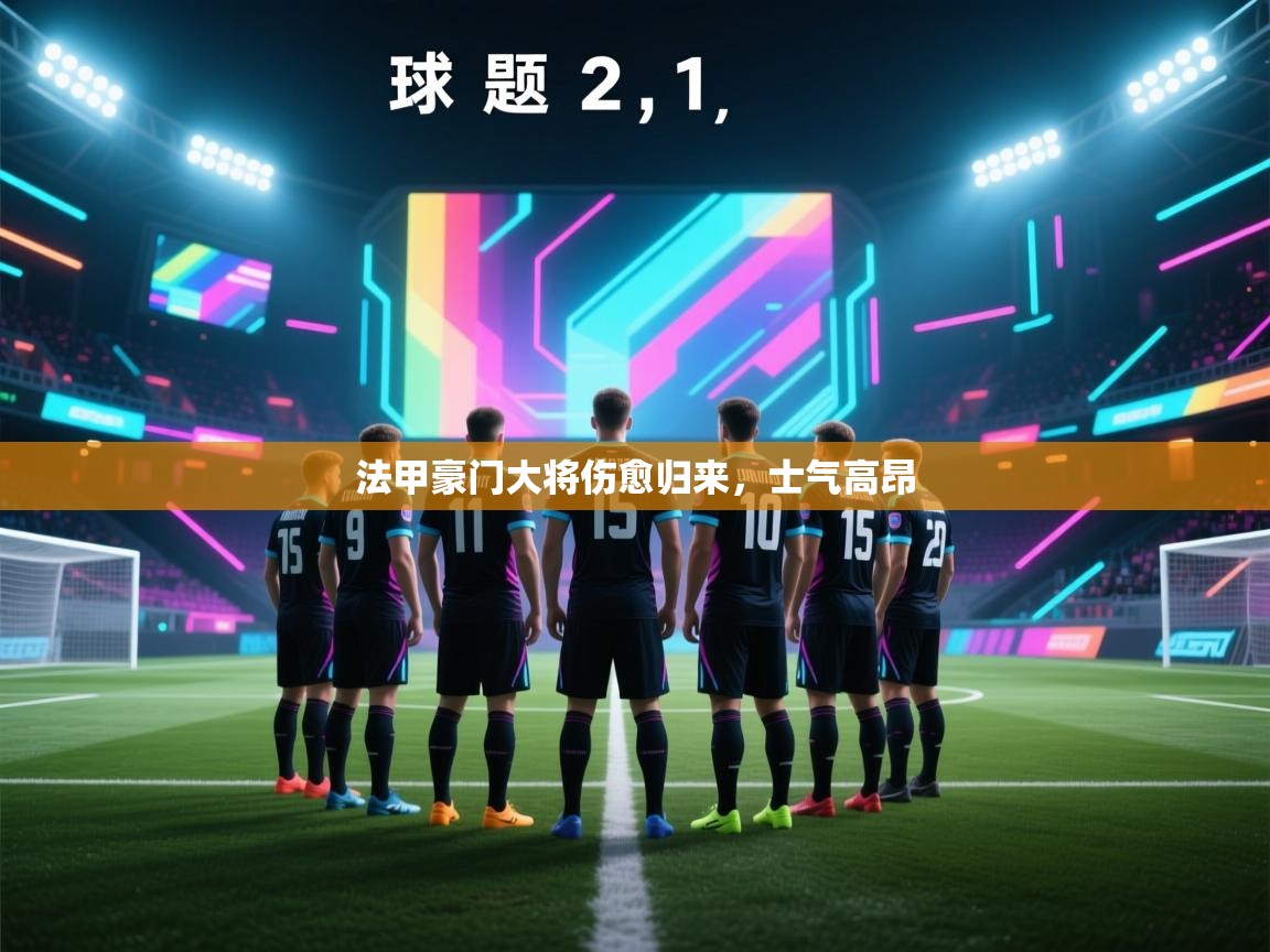 开云kaiyun体育app入口登录官网-法甲豪门大将伤愈归来，士气高昂