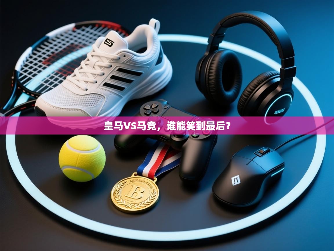 开云体育注册-皇马VS马竞，谁能笑到最后？  第2张