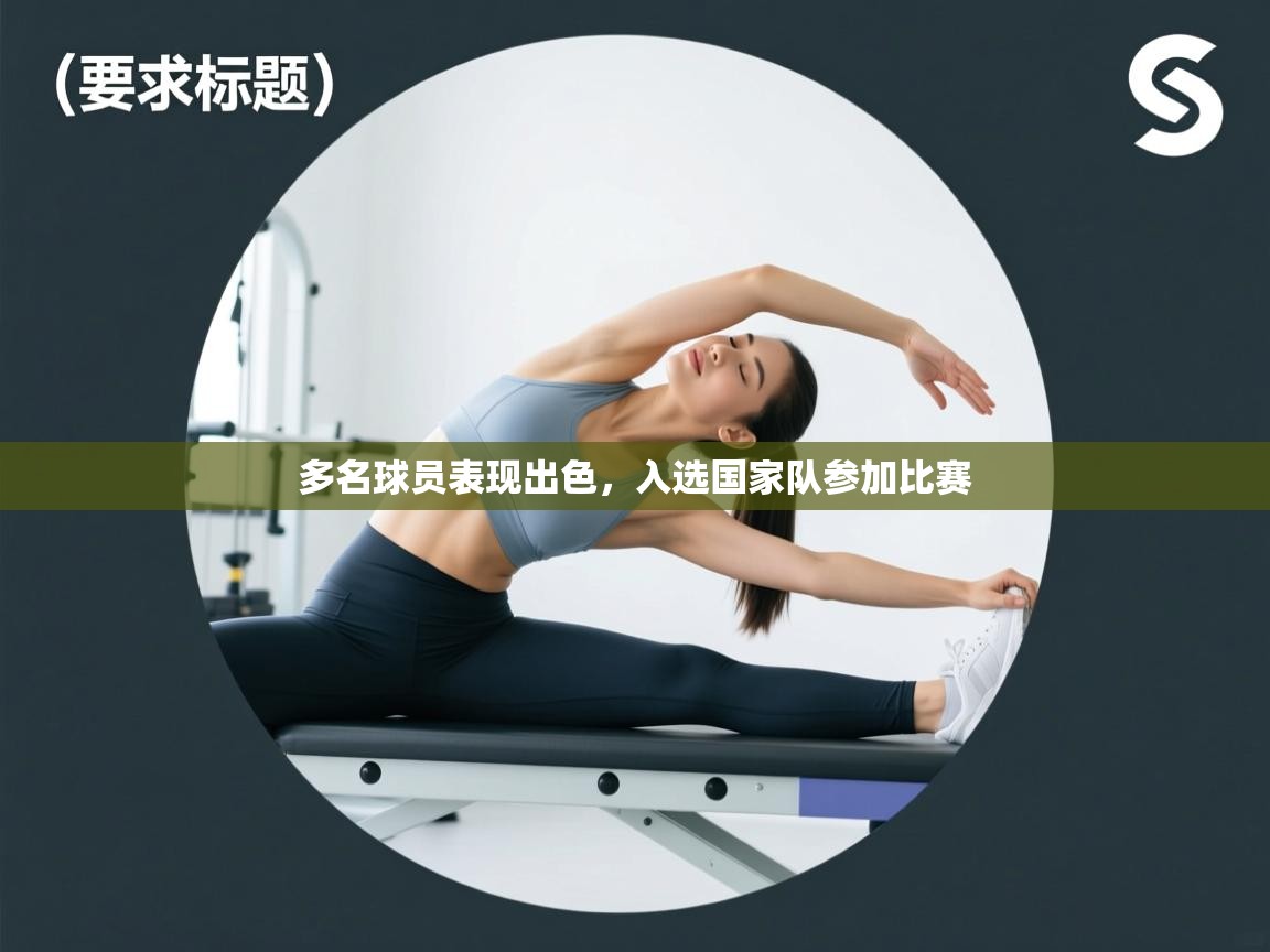 开云体育app网页版入口-多名球员表现出色，入选国家队参加比赛  第2张