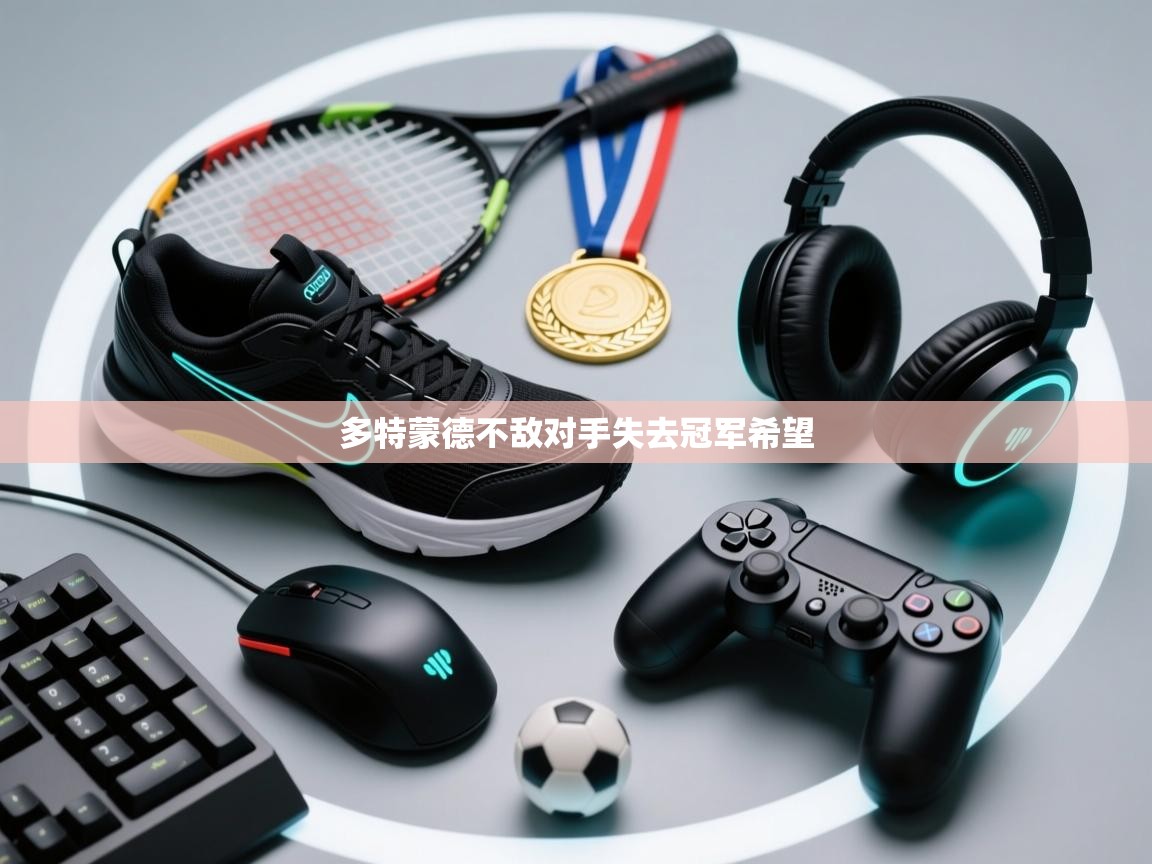 开云体育账号申诉通道-多特蒙德不敌对手失去冠军希望