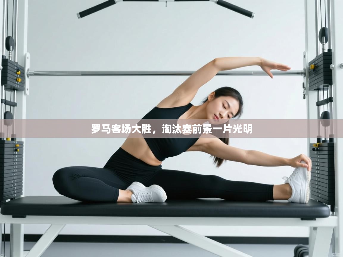 开云·体育kaiyun官方网站_kaiyun sports-罗马客场大胜，淘汰赛前景一片光明