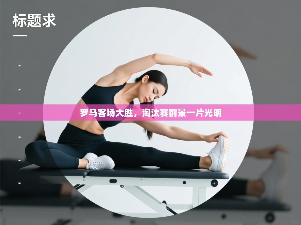 开云·体育kaiyun官方网站_kaiyun sports-罗马客场大胜，淘汰赛前景一片光明  第2张