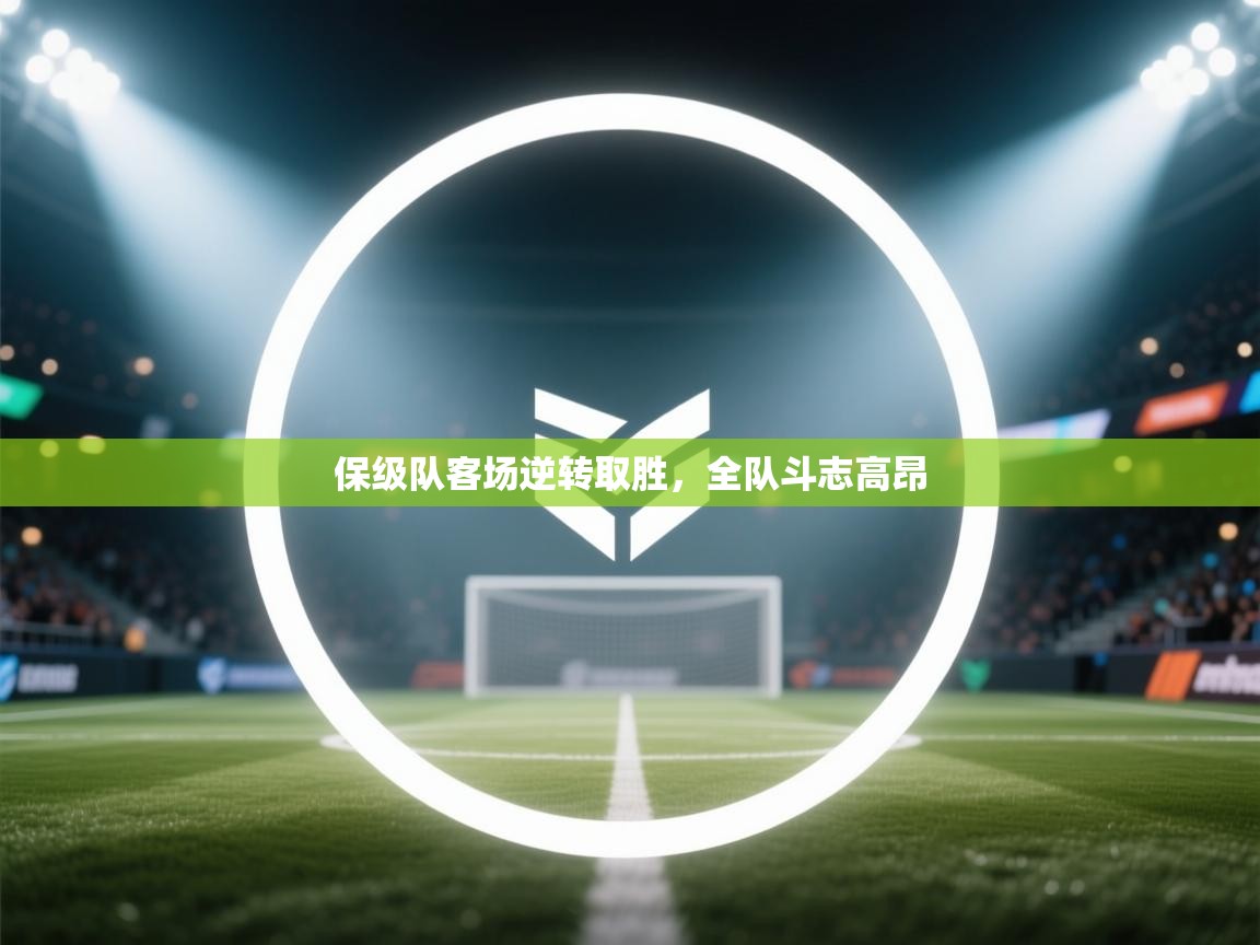 开云体育app-保级队客场逆转取胜，全队斗志高昂