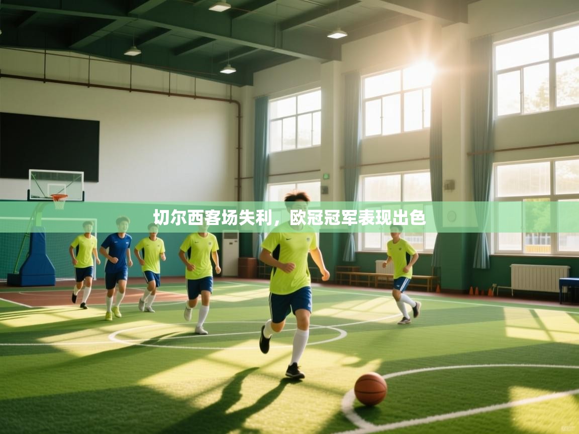 开云体育多语言中文版-切尔西客场失利，欧冠冠军表现出色