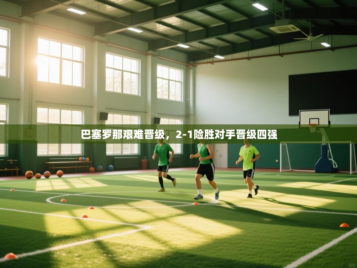 开云体育数据中心统计-巴塞罗那艰难晋级，2-1险胜对手晋级四强  第2张