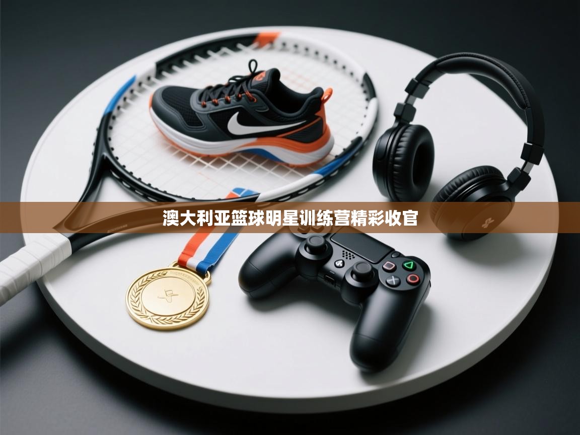 开云体育在线网址-澳大利亚篮球明星训练营精彩收官  第2张