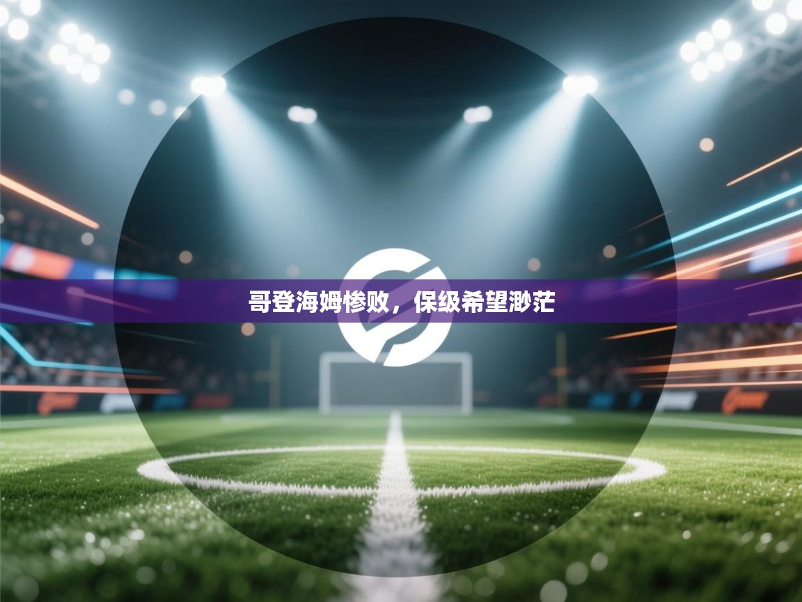 开运体育-哥登海姆惨败,保级希望渺茫 第1张