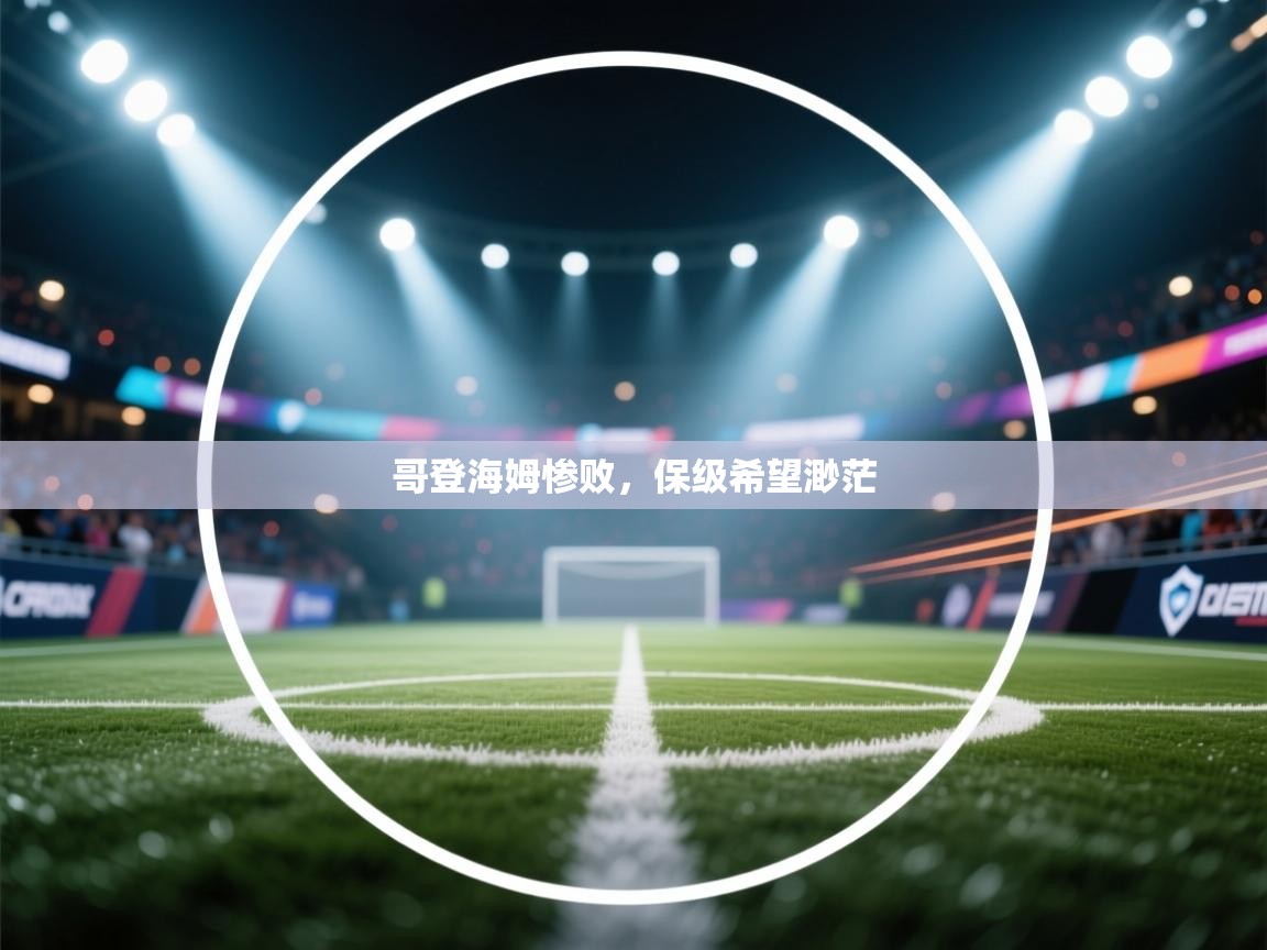 开运体育-哥登海姆惨败,保级希望渺茫 第2张