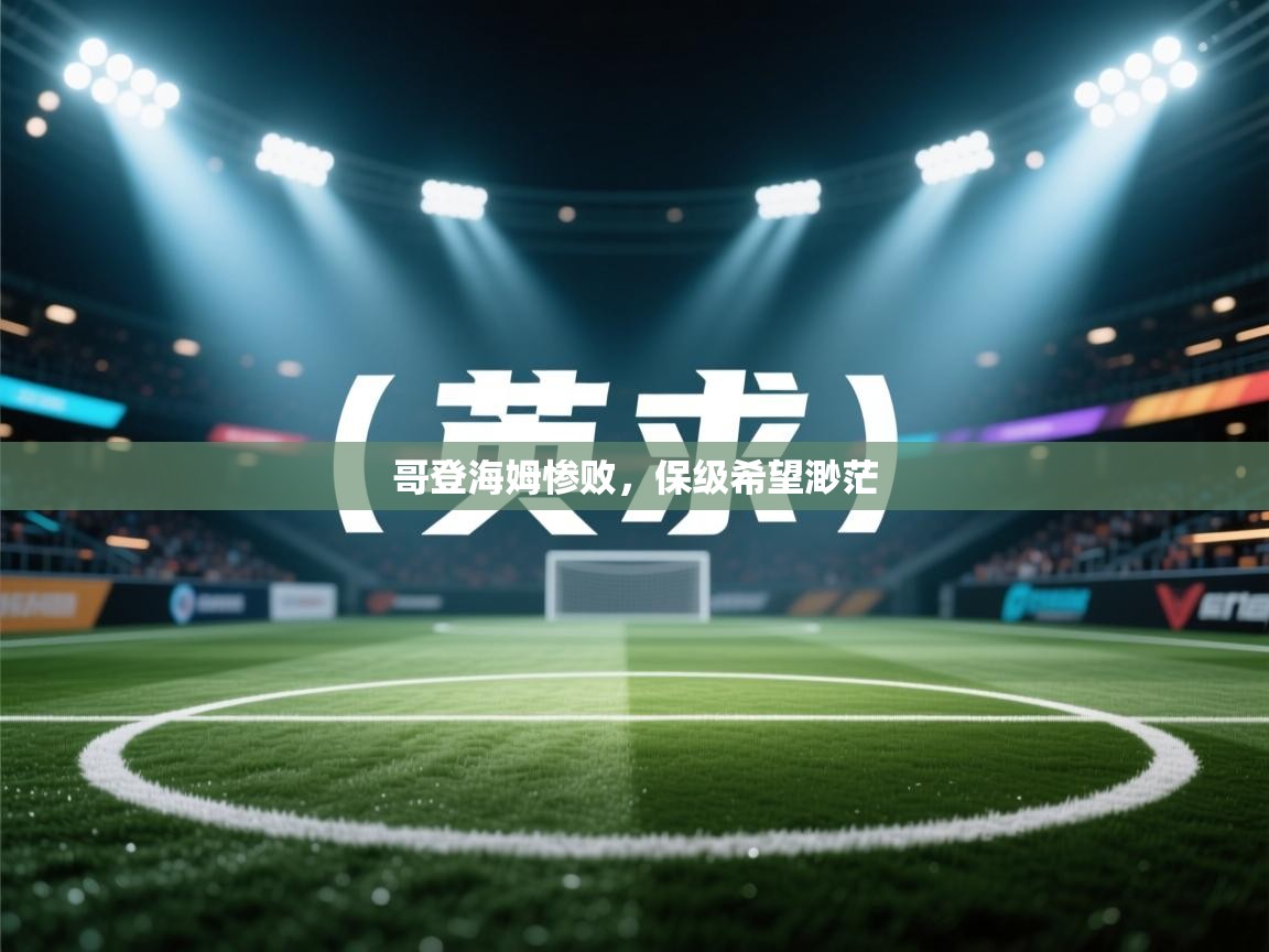开运体育-哥登海姆惨败,保级希望渺茫 第3张