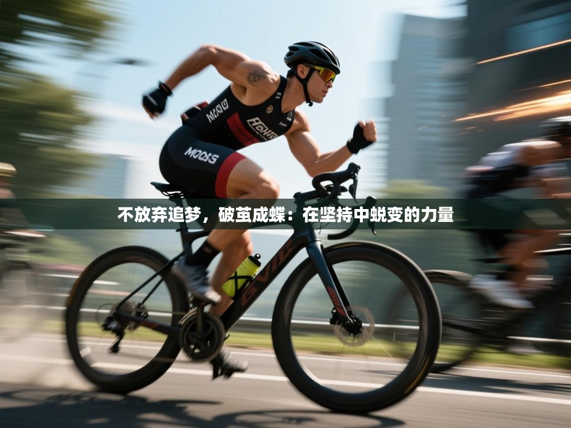 开运体育入口-不放弃追梦，破茧成蝶：在坚持中蜕变的力量  第3张